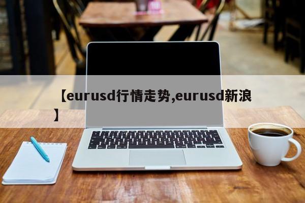 【eurusd行情走势,eurusd新浪】
