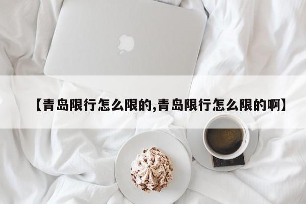 【青岛限行怎么限的,青岛限行怎么限的啊】