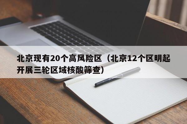 北京现有20个高风险区（北京12个区明起开展三轮区域核酸筛查）