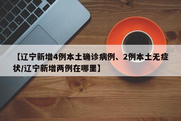 【辽宁新增4例本土确诊病例、2例本土无症状/辽宁新增两例在哪里】