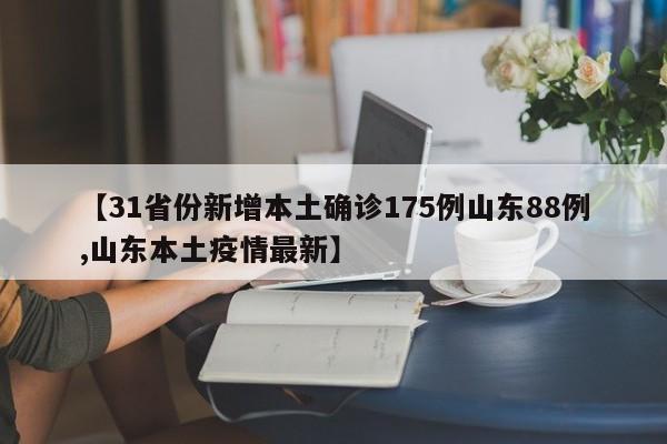【31省份新增本土确诊175例山东88例,山东本土疫情最新】