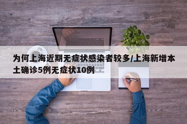 为何上海近期无症状感染者较多/上海新增本土确诊5例无症状10例
