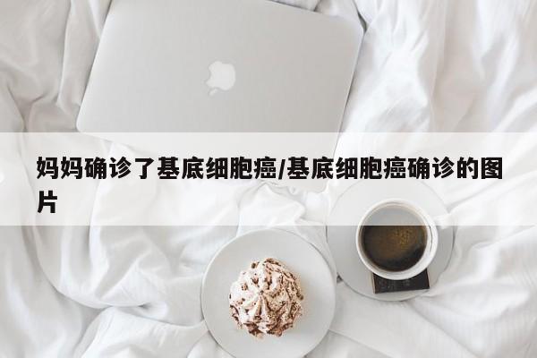 妈妈确诊了基底细胞癌/基底细胞癌确诊的图片