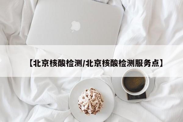 【北京核酸检测/北京核酸检测服务点】