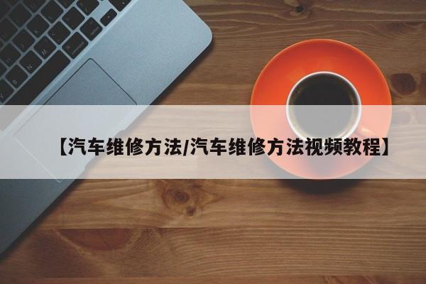 【汽车维修方法/汽车维修方法视频教程】