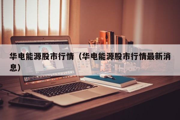 华电能源股市行情（华电能源股市行情最新消息）