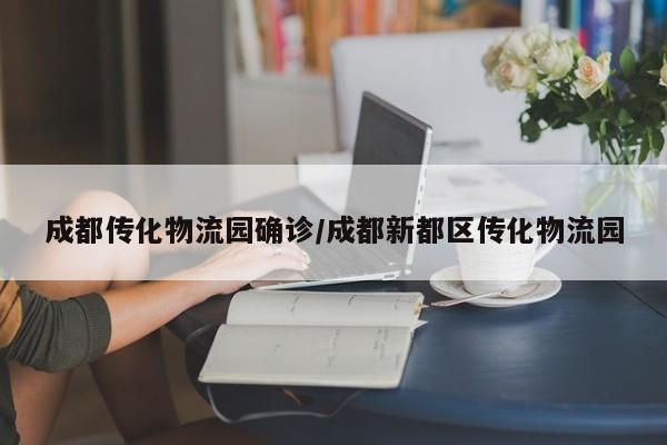 成都传化物流园确诊/成都新都区传化物流园