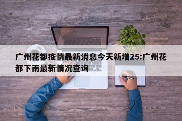 广州花都疫情最新消息今天新增25:广州花都下雨最新情况查询