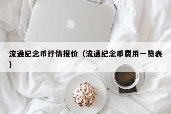 流通纪念币行情报价（流通纪念币费用一览表）