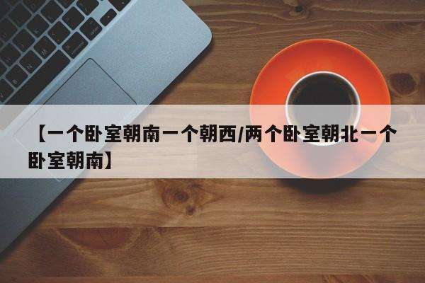 【一个卧室朝南一个朝西/两个卧室朝北一个卧室朝南】