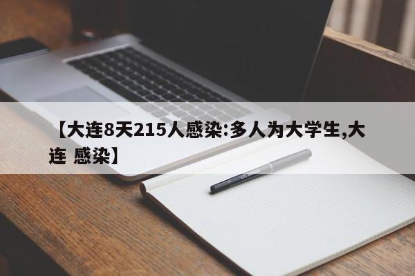 【大连8天215人感染:多人为大学生,大连 感染】