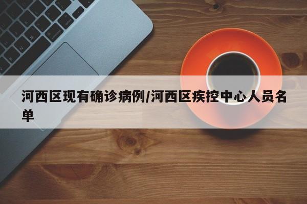 河西区现有确诊病例/河西区疾控中心人员名单