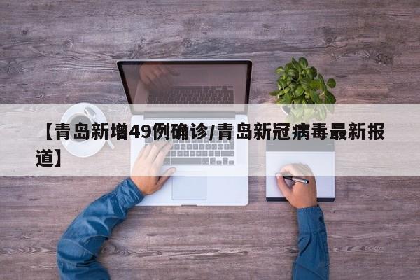 【青岛新增49例确诊/青岛新冠病毒最新报道】
