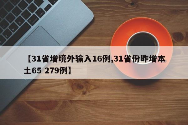 【31省增境外输入16例,31省份昨增本土65 279例】