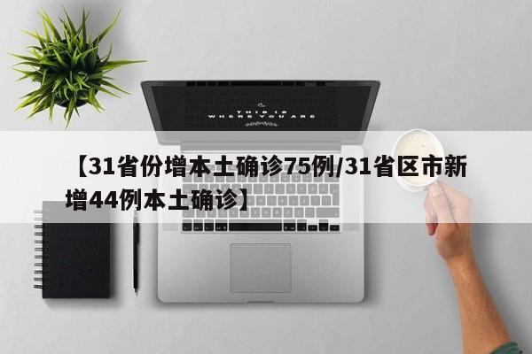 【31省份增本土确诊75例/31省区市新增44例本土确诊】