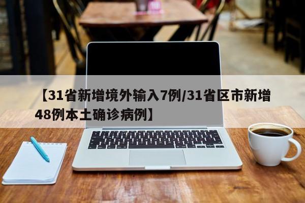 【31省新增境外输入7例/31省区市新增48例本土确诊病例】
