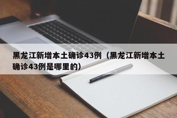 黑龙江新增本土确诊43例(黑龙江新增本土确诊43例是哪里的)