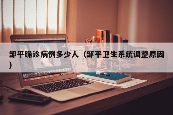 邹平确诊病例多少人（邹平卫生系统调整原因）