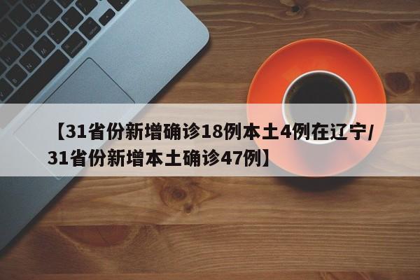 【31省份新增确诊18例本土4例在辽宁/31省份新增本土确诊47例】
