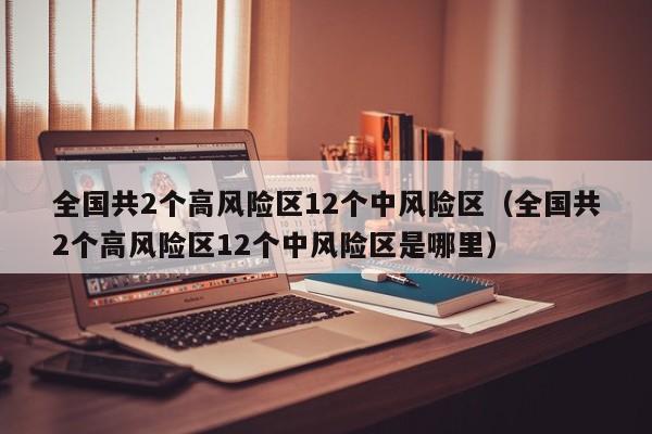 全国共2个高风险区12个中风险区(全国共2个高风险区12个中风险区是哪里)