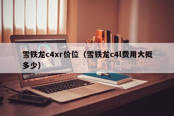 雪铁龙c4xr价位（雪铁龙c4l费用大概多少）
