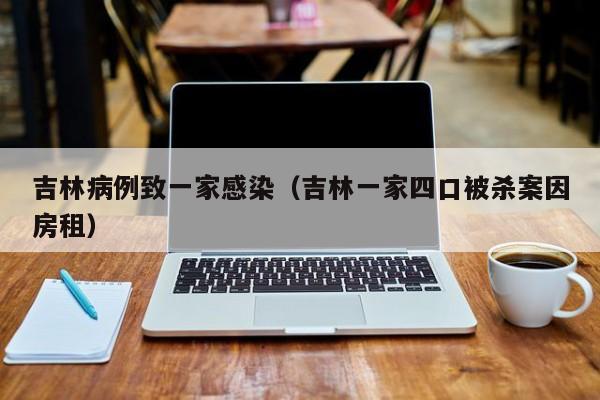 吉林病例致一家感染（吉林一家四口被杀案因房租）