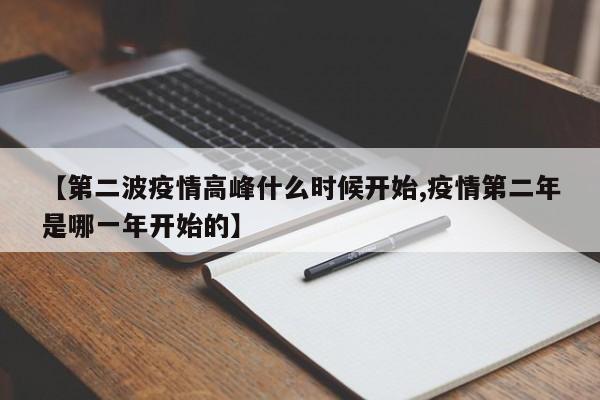 【第二波疫情高峰什么时候开始,疫情第二年是哪一年开始的】