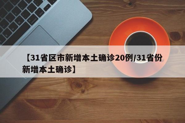 【31省区市新增本土确诊20例/31省份新增本土确诊】