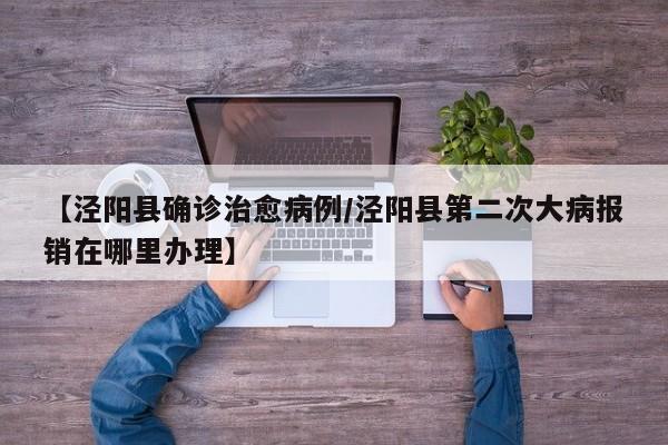 【泾阳县确诊治愈病例/泾阳县第二次大病报销在哪里办理】