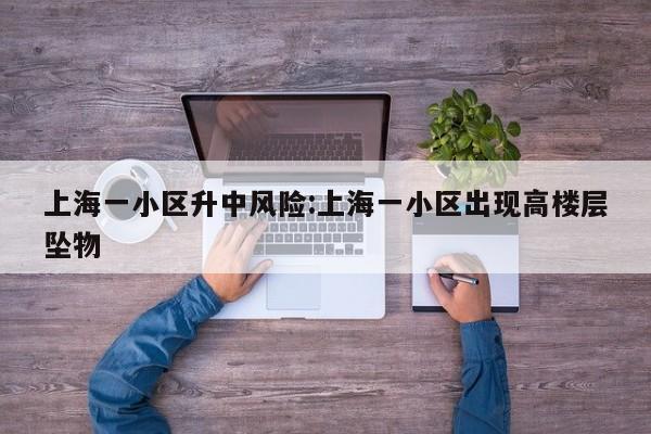 上海一小区升中风险:上海一小区出现高楼层坠物