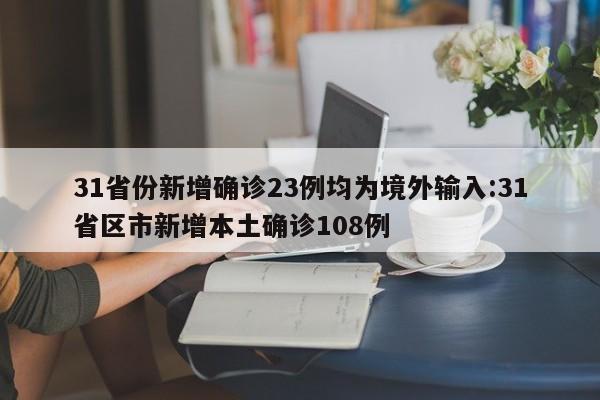 31省份新增确诊23例均为境外输入:31省区市新增本土确诊108例