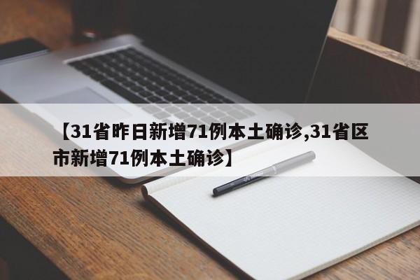 【31省昨日新增71例本土确诊,31省区市新增71例本土确诊】