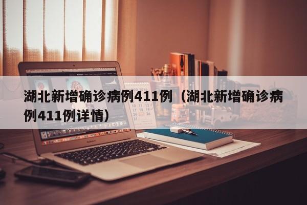 湖北新增确诊病例411例(湖北新增确诊病例411例详情)
