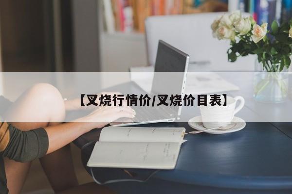 【叉烧行情价/叉烧价目表】