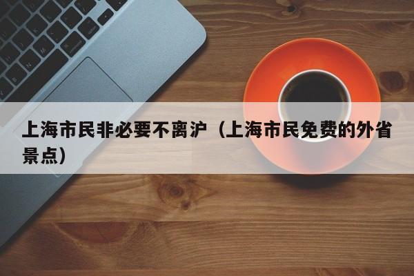 上海市民非必要不离沪（上海市民免费的外省景点）