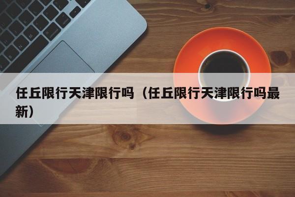 任丘限行天津限行吗(任丘限行天津限行吗最新)