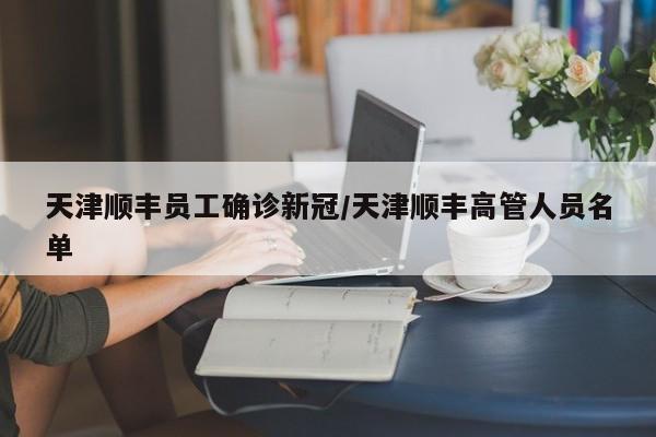 天津顺丰员工确诊新冠/天津顺丰高管人员名单