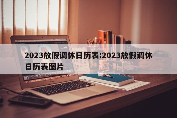2023放假调休日历表:2023放假调休日历表图片