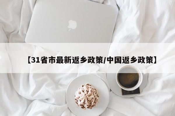 【31省市最新返乡政策/中国返乡政策】