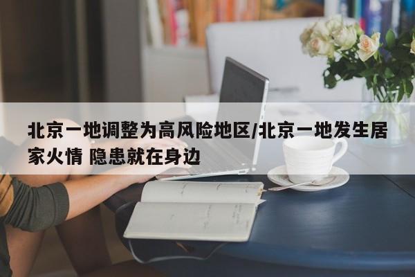 北京一地调整为高风险地区/北京一地发生居家火情 隐患就在身边