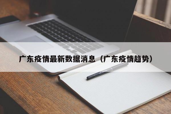 广东疫情最新数据消息（广东疫情趋势）