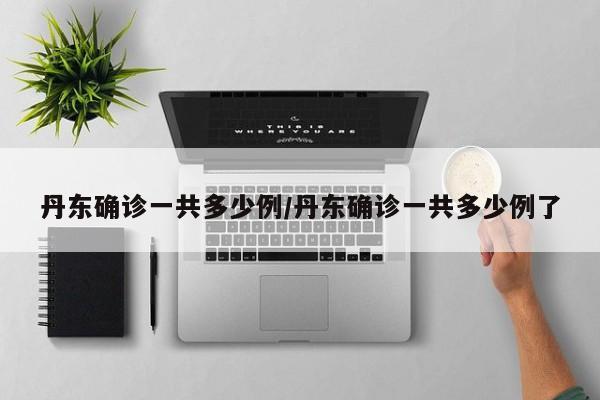 丹东确诊一共多少例/丹东确诊一共多少例了