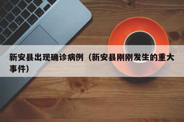 新安县出现确诊病例（新安县刚刚发生的重大事件）