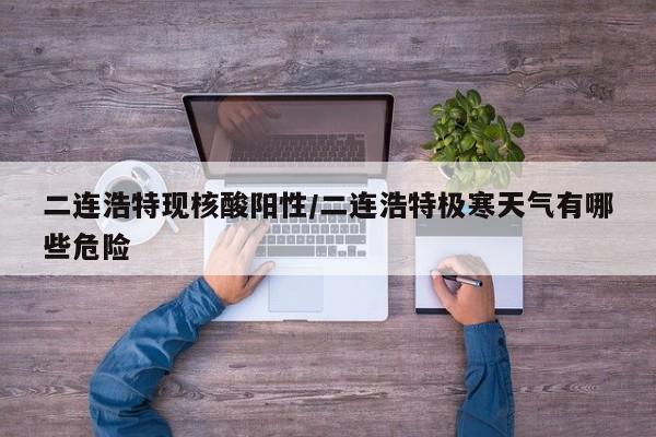 二连浩特现核酸阳性/二连浩特极寒天气有哪些危险
