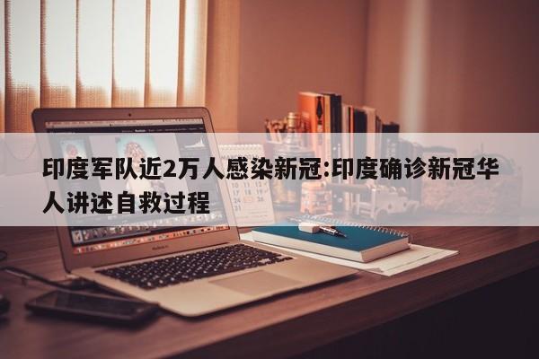 印度军队近2万人感染新冠:印度确诊新冠华人讲述自救过程