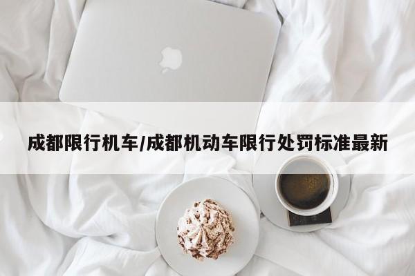 成都限行机车/成都机动车限行处罚标准最新