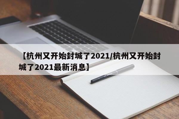 【杭州又开始封城了2021/杭州又开始封城了2021最新消息】