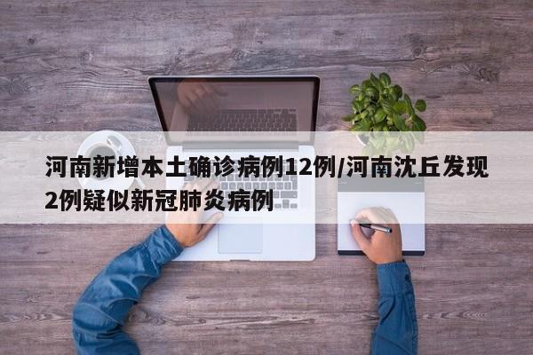 河南新增本土确诊病例12例/河南沈丘发现2例疑似新冠肺炎病例