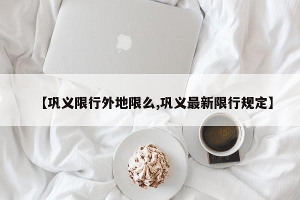 【巩义限行外地限么,巩义最新限行规定】