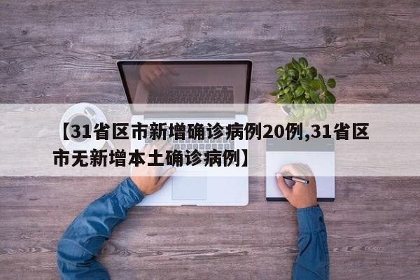 【31省区市新增确诊病例20例,31省区市无新增本土确诊病例】